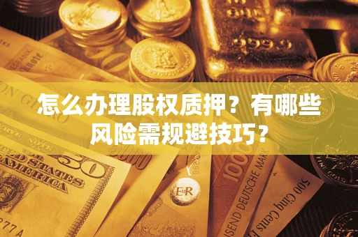 北京怎么办理股权质押？有哪些风险需规避技巧？