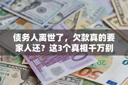 北京债务人离世了，欠款真的要家人还？这3个真相千万别弄错