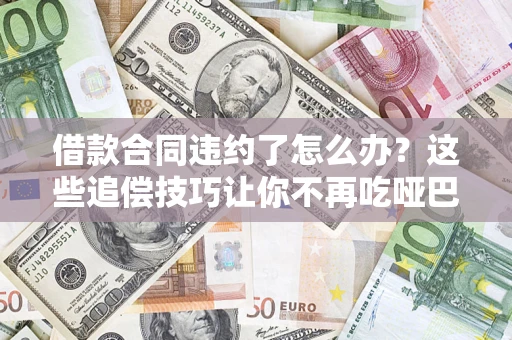 北京借款合同违约了怎么办？这些追偿技巧让你不再吃哑巴亏