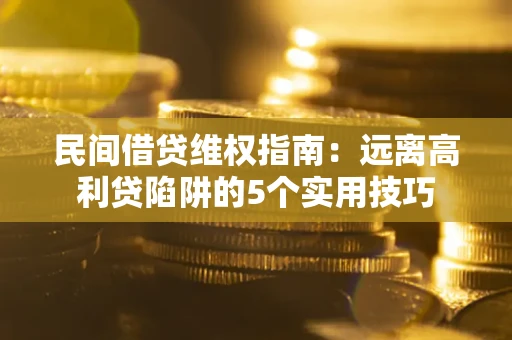 北京民间借贷维权指南：远离高利贷陷阱的5个实用技巧