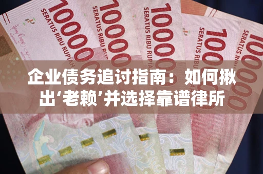 北京企业债务追讨指南：如何揪出‘老赖’并选择靠谱律所