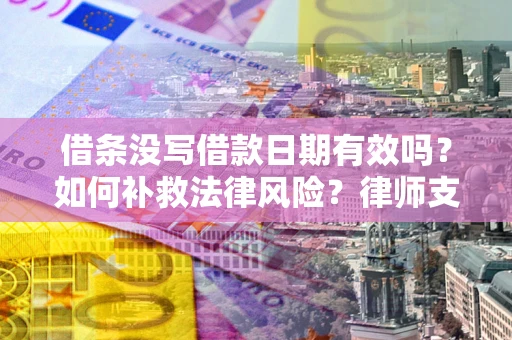 北京借条没写借款日期有效吗？如何补救法律风险？律师支招