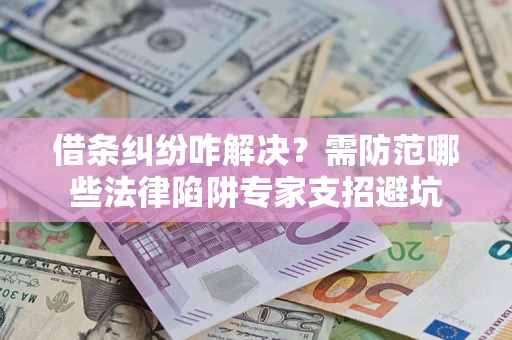 北京借条纠纷咋解决？需防范哪些法律陷阱专家支招避坑