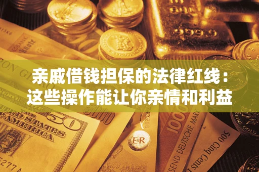 北京亲戚借钱担保的法律红线：这些操作能让你亲情和利益两不误
