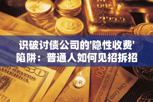 北京识破讨债公司的'隐性收费'陷阱：普通人如何见招拆招？