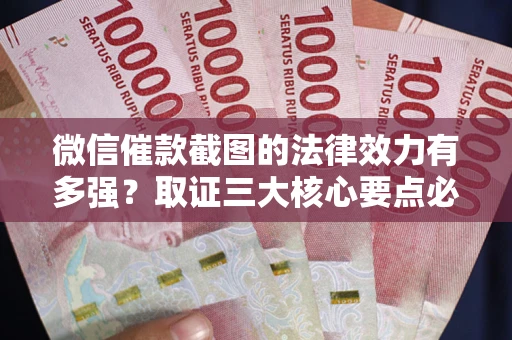 北京微信催款截图的法律效力有多强？取证三大核心要点必须知道！