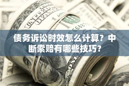 北京债务诉讼时效怎么计算？中断索赔有哪些技巧？