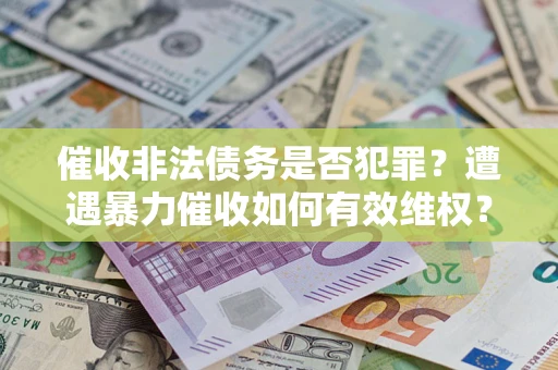 北京催收非法债务是否犯罪？遭遇暴力催收如何有效维权？
