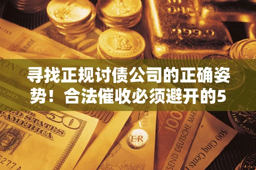北京寻找正规讨债公司的正确姿势！合法催收必须避开的5大雷区