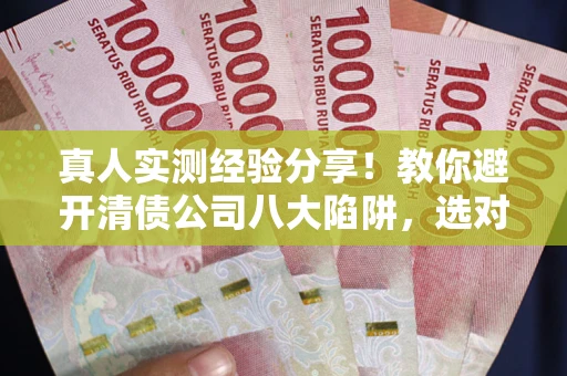 北京真人实测经验分享！教你避开清债公司八大陷阱，选对机构少走十年弯路