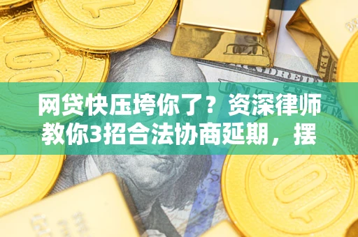 北京网贷快压垮你了？资深律师教你3招合法协商延期，摆脱暴力催收！
