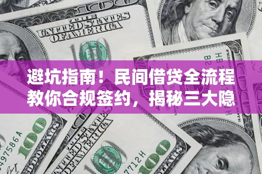 北京避坑指南！民间借贷全流程教你合规签约，揭秘三大隐形陷阱