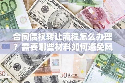 北京合同债权转让流程怎么办理？需要哪些材料如何避免风险？