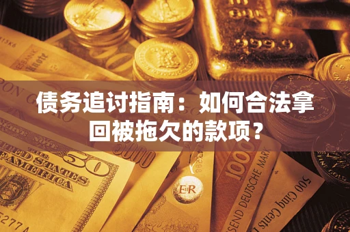 北京债务追讨指南：如何合法拿回被拖欠的款项？