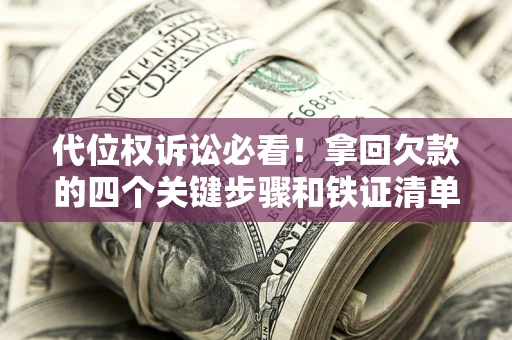 北京代位权诉讼必看！拿回欠款的四个关键步骤和铁证清单