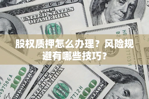 北京股权质押怎么办理？风险规避有哪些技巧？