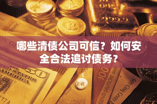 北京哪些清债公司可信？如何安全合法追讨债务？