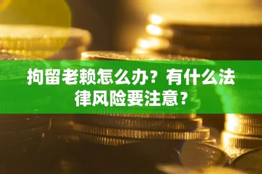 北京拘留老赖怎么办？有什么法律风险要注意？