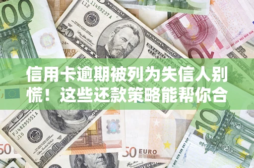 北京信用卡逾期被列为失信人别慌！这些还款策略能帮你合法止损