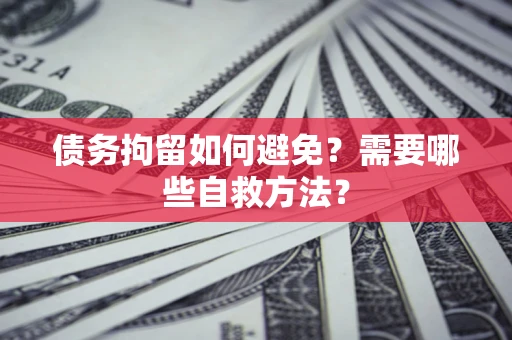 北京债务拘留如何避免？需要哪些自救方法？