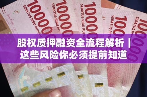 北京股权质押融资全流程解析｜这些风险你必须提前知道