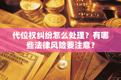北京代位权纠纷怎么处理？有哪些法律风险要注意？