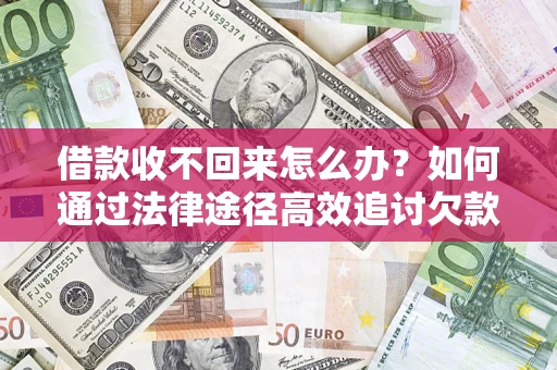 北京借款收不回来怎么办？如何通过法律途径高效追讨欠款？