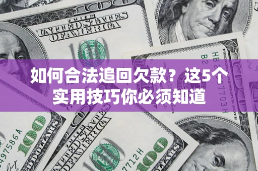北京如何合法追回欠款？这5个实用技巧你必须知道