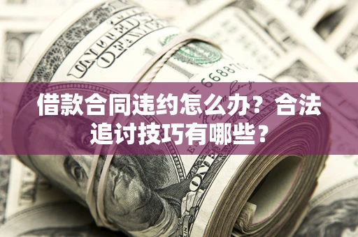 北京借款合同违约怎么办？合法追讨技巧有哪些？