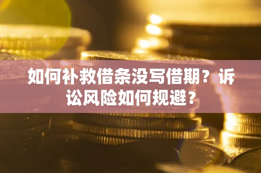 北京如何补救借条没写借期？诉讼风险如何规避？