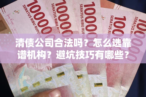 北京清债公司合法吗？怎么选靠谱机构？避坑技巧有哪些？