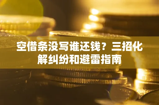 北京空借条没写谁还钱？三招化解纠纷和避雷指南