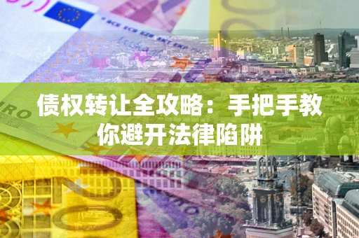 北京债权转让全攻略：手把手教你避开法律陷阱