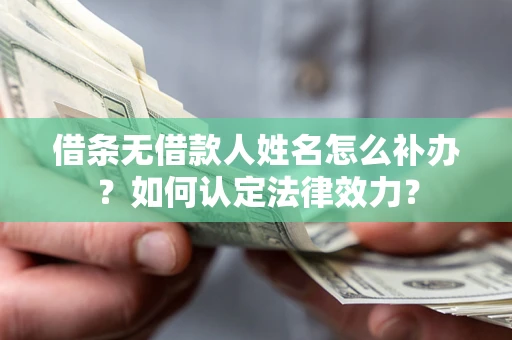 北京借条无借款人姓名怎么补办？如何认定法律效力？
