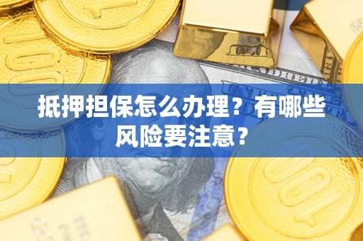 北京抵押担保怎么办理？有哪些风险要注意？