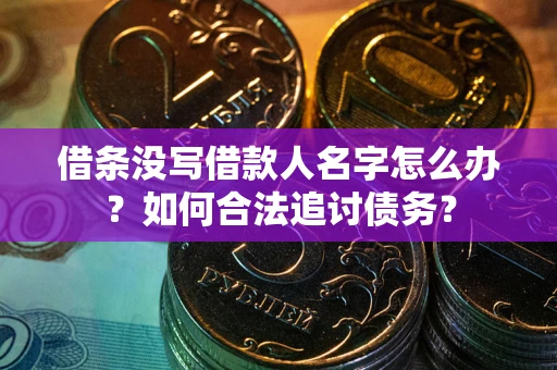 北京借条没写借款人名字怎么办？如何合法追讨债务？