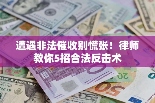 北京遭遇非法催收别慌张！律师教你5招合法反击术