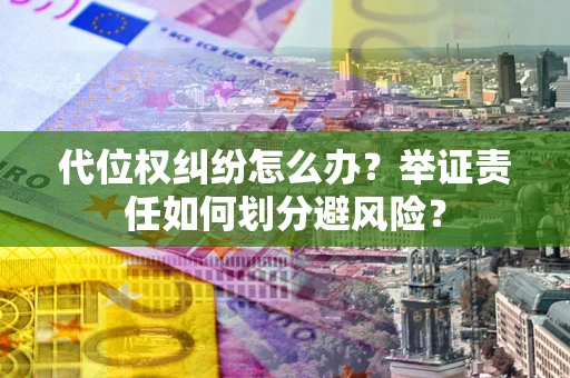 北京代位权纠纷怎么办？举证责任如何划分避风险？
