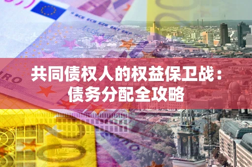 北京共同债权人的权益保卫战：债务分配全攻略
