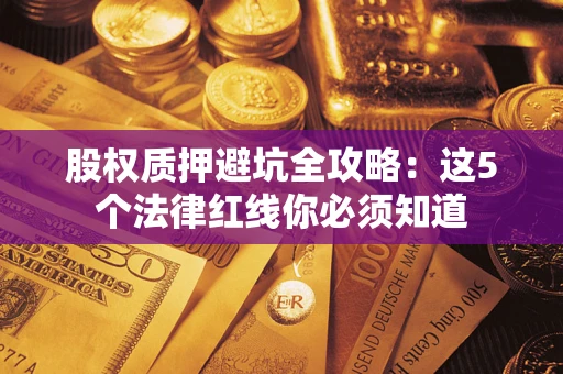 北京股权质押避坑全攻略：这5个法律红线你必须知道