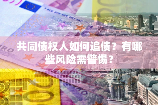 北京共同债权人如何追债？有哪些风险需警惕？