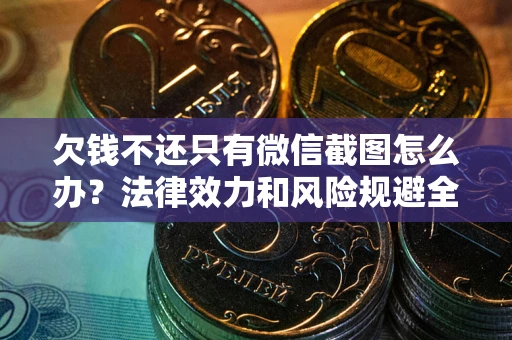 北京欠钱不还只有微信截图怎么办？法律效力和风险规避全解析
