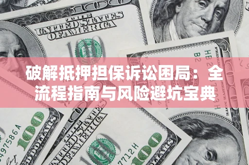 北京破解抵押担保诉讼困局：全流程指南与风险避坑宝典