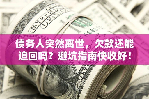 北京债务人突然离世，欠款还能追回吗？避坑指南快收好！