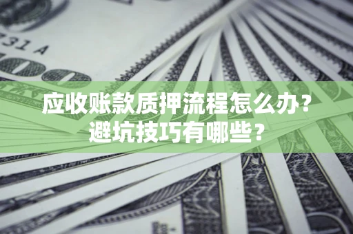北京应收账款质押流程怎么办？避坑技巧有哪些？