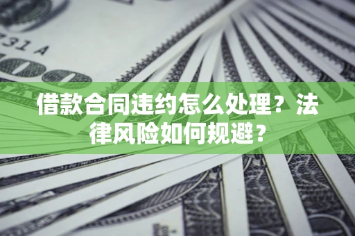 北京借款合同违约怎么处理？法律风险如何规避？