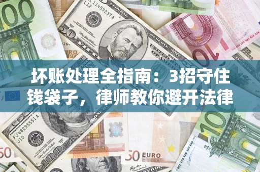 北京坏账处理全指南：3招守住钱袋子，律师教你避开法律雷区