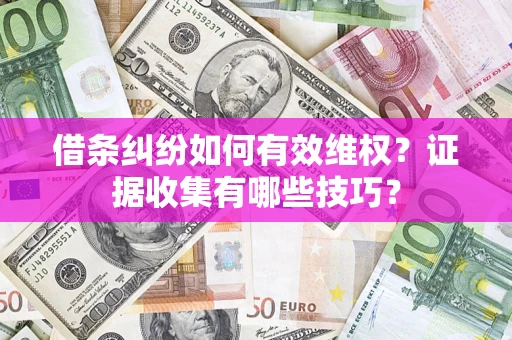 北京借条纠纷如何有效维权？证据收集有哪些技巧？