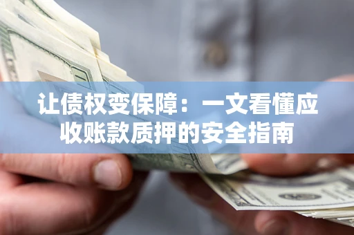 北京让债权变保障：一文看懂应收账款质押的安全指南