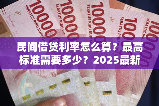 北京民间借贷利率怎么算？最高标准需要多少？2025最新避坑指南